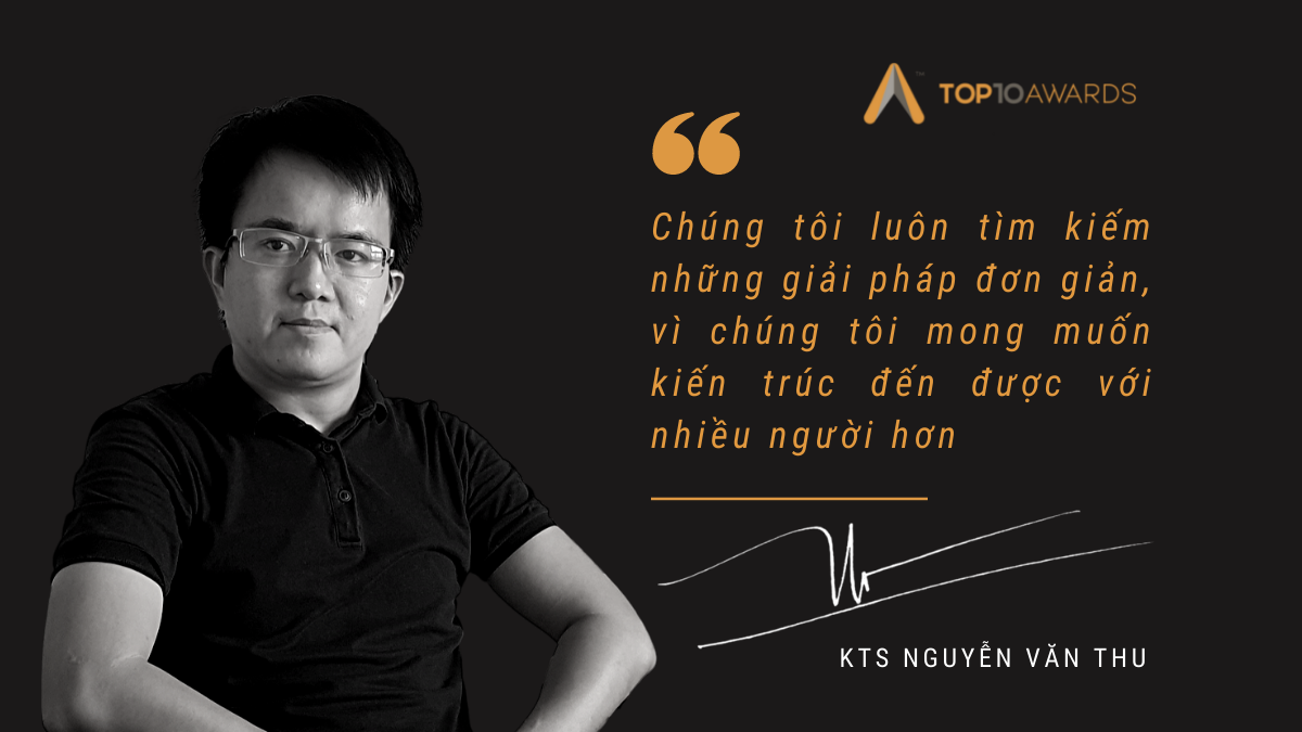 KTS Nguyễn Văn Thu: “Chúng tôi luôn tìm kiếm những giải pháp đơn giản, vì chúng tôi mong muốn kiến trúc đến được với nhiều người hơn”